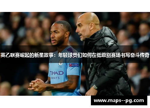 英乙联赛崛起的新星故事：年轻球员们如何在低级别赛场书写奋斗传奇