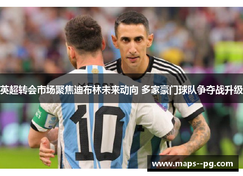 英超转会市场聚焦迪布林未来动向 多家豪门球队争夺战升级