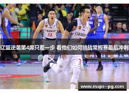 辽篮逆袭第4席只差一步 看他们如何挑战常规赛最后冲刺