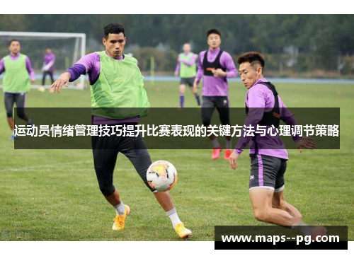 运动员情绪管理技巧提升比赛表现的关键方法与心理调节策略