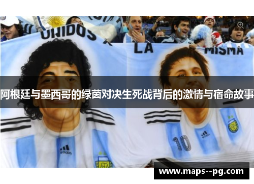 阿根廷与墨西哥的绿茵对决生死战背后的激情与宿命故事