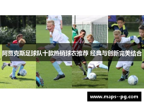 阿贾克斯足球队十款热销球衣推荐 经典与创新完美结合