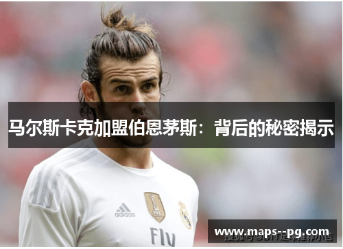 马尔斯卡克加盟伯恩茅斯：背后的秘密揭示