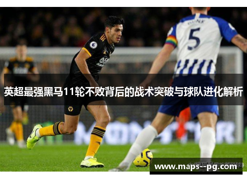 英超最强黑马11轮不败背后的战术突破与球队进化解析