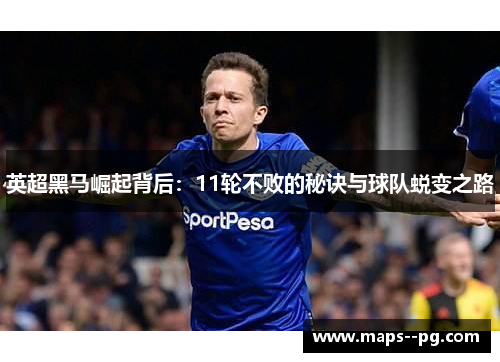 英超黑马崛起背后：11轮不败的秘诀与球队蜕变之路