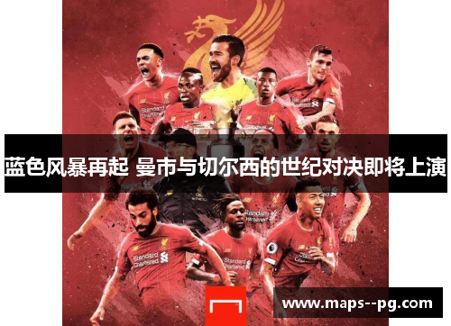 蓝色风暴再起 曼市与切尔西的世纪对决即将上演