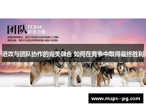 进攻与团队协作的完美融合 如何在竞争中取得最终胜利 进攻与团队协作的完美融合 如何在竞争中取得最终胜利