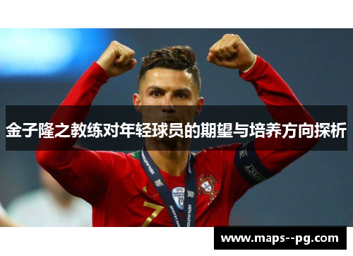 金子隆之教练对年轻球员的期望与培养方向探析