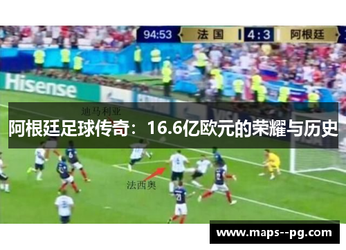 阿根廷足球传奇:16.6亿欧元的荣耀与历史 阿根廷足球传奇:16.6亿欧元的荣耀与历史