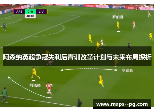 阿森纳英超争冠失利后青训改革计划与未来布局探析