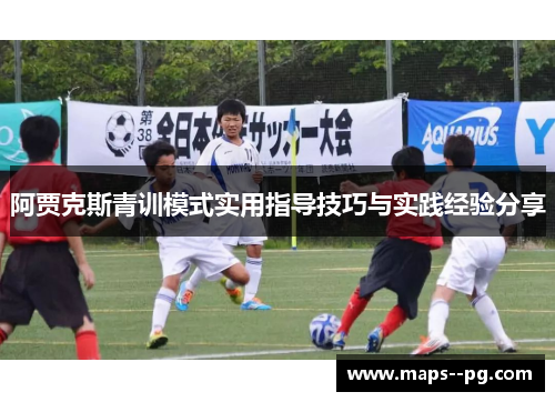 阿贾克斯青训模式实用指导技巧与实践经验分享