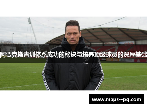 阿贾克斯青训体系成功的秘诀与培养顶级球员的深厚基础