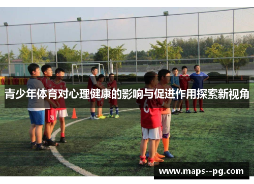 青少年体育对心理健康的影响与促进作用探索新视角