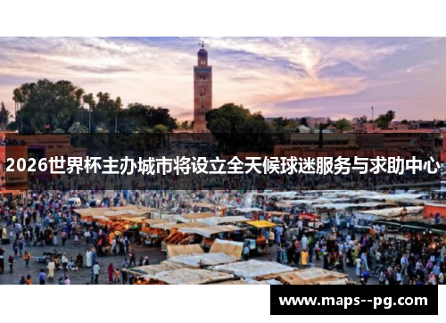 2026世界杯主办城市将设立全天候球迷服务与求助中心 2026世界杯主办城市将设立全天候球迷服务与求助中心