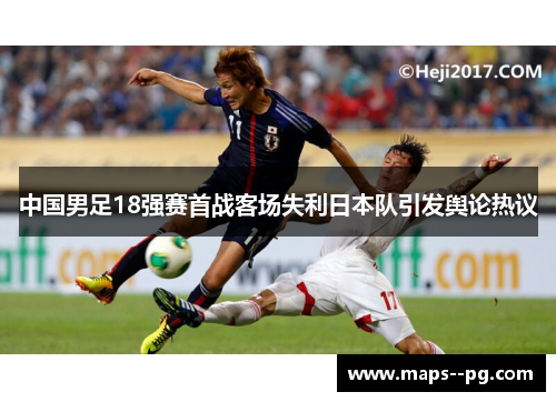 中国男足18强赛首战客场失利日本队引发舆论热议