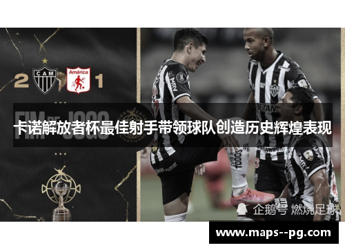 卡诺解放者杯最佳射手带领球队创造历史辉煌表现