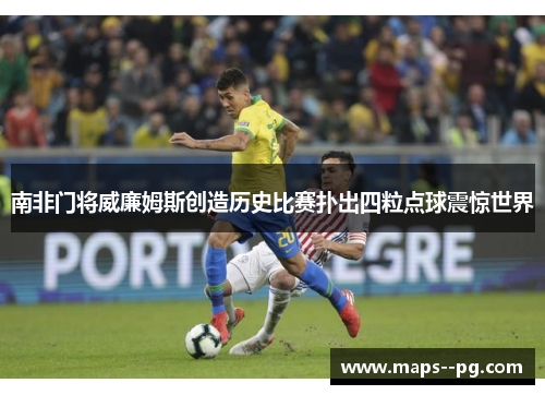 南非门将威廉姆斯创造历史比赛扑出四粒点球震惊世界 南非门将威廉姆斯创造历史比赛扑出四粒点球震惊世界