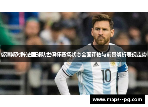 努涅斯对阵法国球队世俱杯赛场状态全面评估与前景解析表现走势 努涅斯对阵法国球队世俱杯赛场状态全面评估与前景解析表现走势