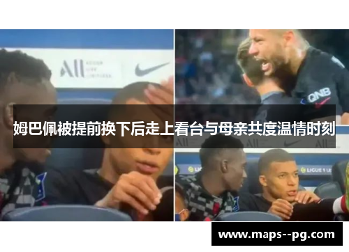 姆巴佩被提前换下后走上看台与母亲共度温情时刻 姆巴佩被提前换下后走上看台与母亲共度温情时刻