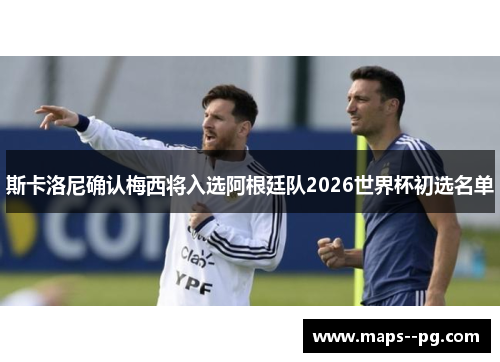 斯卡洛尼确认梅西将入选阿根廷队2026世界杯初选名单