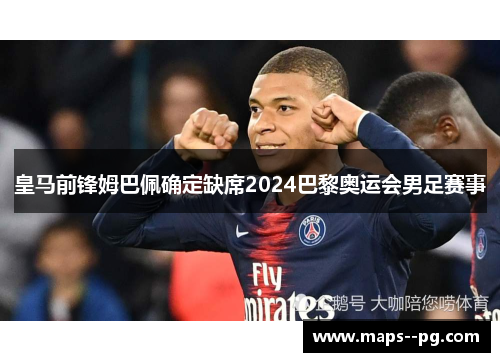 皇马前锋姆巴佩确定缺席2024巴黎奥运会男足赛事