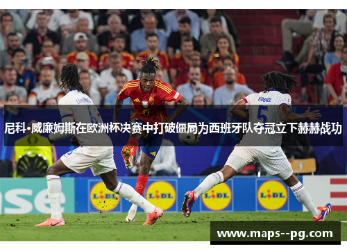 尼科·威廉姆斯在欧洲杯决赛中打破僵局为西班牙队夺冠立下赫赫战功
