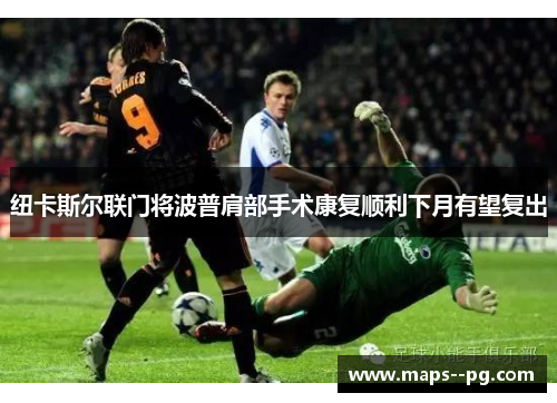 纽卡斯尔联门将波普肩部手术康复顺利下月有望复出 纽卡斯尔联门将波普肩部手术康复顺利下月有望复出