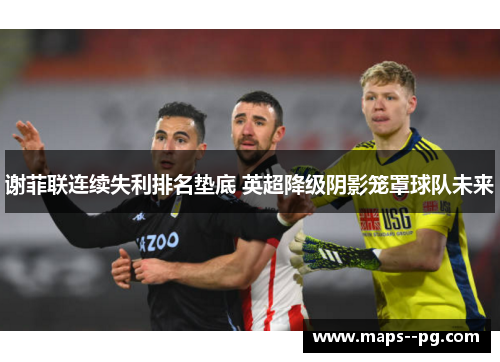 谢菲联连续失利排名垫底 英超降级阴影笼罩球队未来
